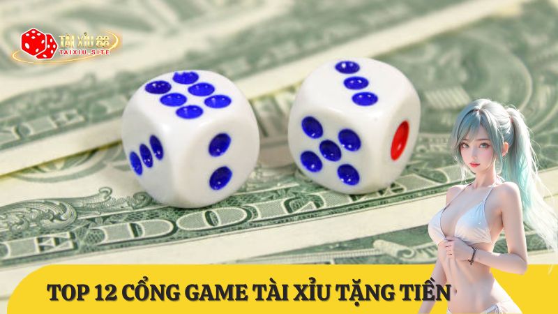 Top 12 cổng game tài xỉu đăng ký nhận tiền uy tín nhất 2025