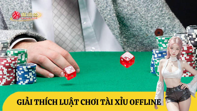 Giải thích luật chơi tài xỉu offline – Tài xỉu trực tiếp truyền thống
